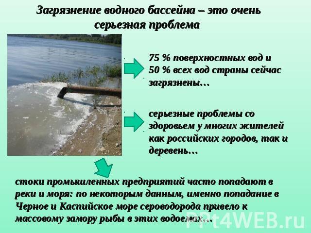 Загрязнение водного бассейна – это оченьсерьезная проблема 75 % поверхностных вод и 50 % всех вод страны сейчас загрязнены…серьезные проблемы со здоровьем у многих жителей как российских городов, так и деревень… стоки промышленных предприятий часто …