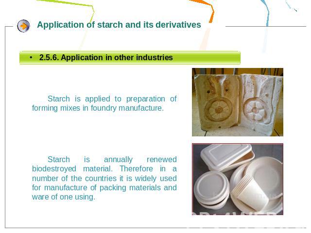 Starch is applied to preparation of forming mixes in foundry manufacture.Starch is annually renewed biodestroyed material. Therefore in a number of the countries it is widely used for manufacture of packing materials and ware of one using.