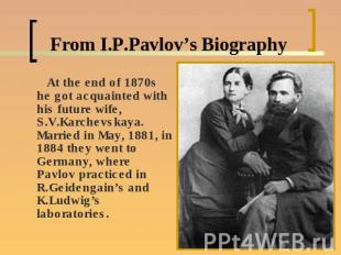 From I.P.Pavlov’s Biography At the end of 1870s he got acquainted with his futur