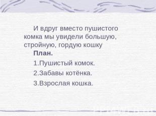 И вдруг вместо пушистого комка мы увидели большую, стройную, гордую кошкуИ вдруг