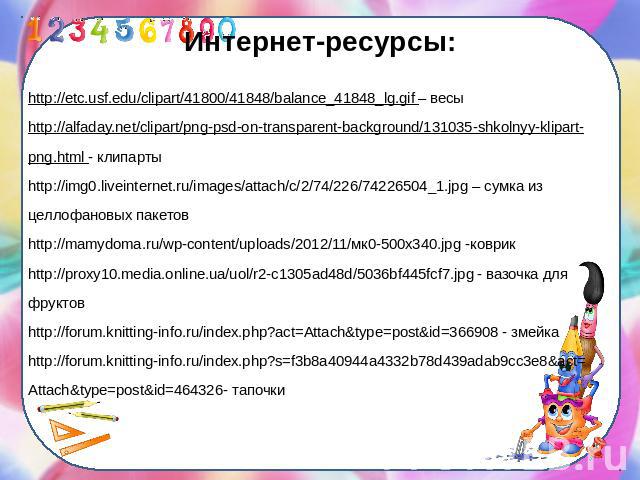 Интернет-ресурсы:http://etc.usf.edu/clipart/41800/41848/balance_41848_lg.gif – весыhttp://alfaday.net/clipart/png-psd-on-transparent-background/131035-shkolnyy-klipart-png.html - клипартыhttp://img0.liveinternet.ru/images/attach/c/2/74/226/74226504_…