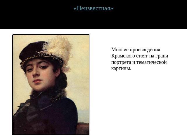 «Неизвестная»Многие произведения Крамского стоят на грани портрета и тематической картины.