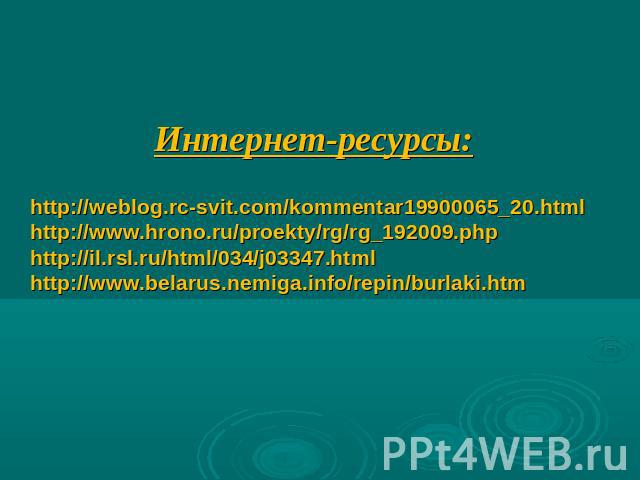 Интернет-ресурсы:Интернет-ресурсы:http://weblog.rc-svit.com/kommentar19900065_20.htmlhttp://www.hrono.ru/proekty/rg/rg_192009.phphttp://il.rsl.ru/html/034/j03347.htmlhttp://www.belarus.nemiga.info/repin/burlaki.htm