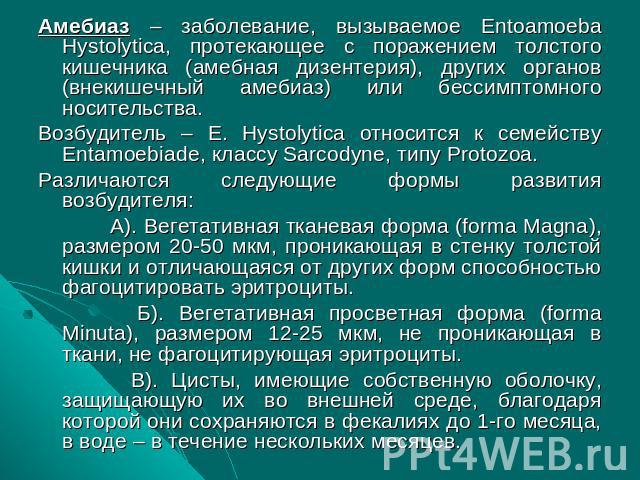 Амебиаз – заболевание, вызываемое Entoamoeba Hystolytica, протекающее с поражением толстого кишечника (амебная дизентерия), других органов (внекишечный амебиаз) или бессимптомного носительства.Амебиаз – заболевание, вызываемое Entoamoeba Hystolytica…