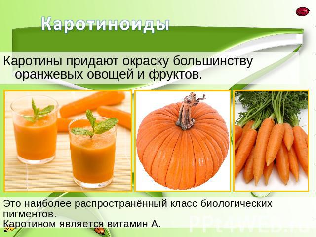 Каротины придают окраску большинству оранжевых овощей и фруктов.Это наиболее распространённый класс биологических пигментов.Каротином является витамин А.