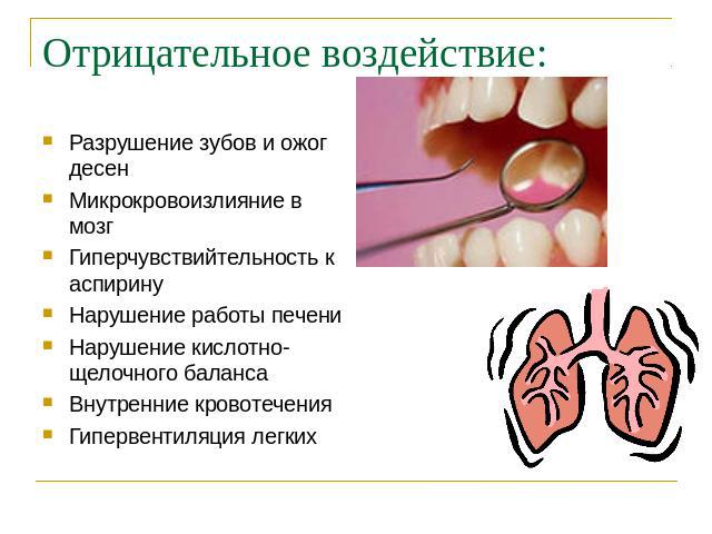 Отрицательное воздействие:Разрушение зубов и ожог десенМикрокровоизлияние в мозгГиперчувствийтельность к аспиринуНарушение работы печениНарушение кислотно-щелочного балансаВнутренние кровотеченияГипервентиляция легких