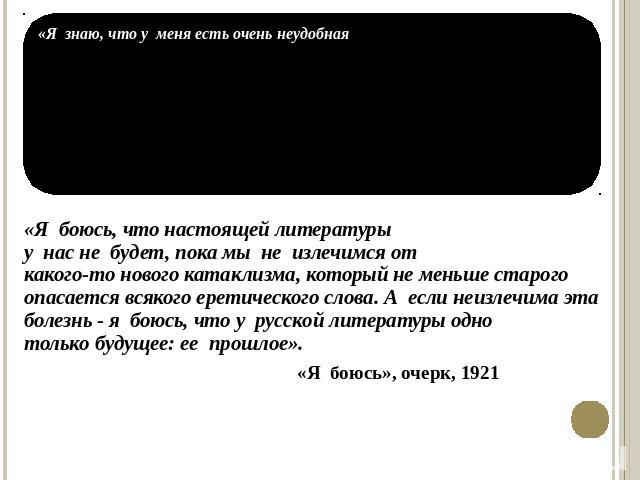 «Я  боюсь, что настоящей литературыу  нас не  будет, пока мы  не  излечимся откакого-то нового катаклизма, который не меньше старого опасается всякого еретического слова. А  если неизлечима эта болезнь - я  боюсь, что у  русской литературы однотольк…