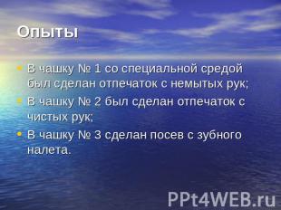 ОпытыВ чашку № 1 со специальной средой был сделан отпечаток с немытых рук;В чашк