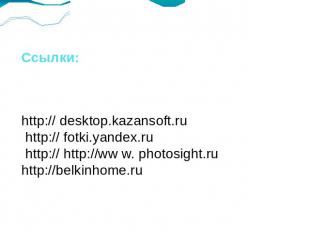 Ссылки:http:// desktop.kazansoft.ru http:// fotki.yandex.ru http:// http://ww w.