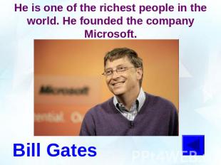 He is one of the richest people in the world. He founded the company Microsoft.B