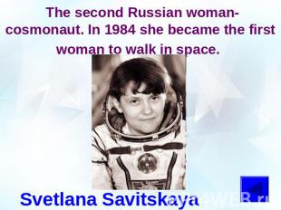 The second Russian woman-cosmonaut. In 1984 she became the first woman to walk i