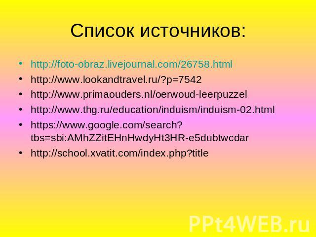 Список источников:http://foto-obraz.livejournal.com/26758.htmlhttp://www.lookandtravel.ru/?p=7542http://www.primaouders.nl/oerwoud-leerpuzzelhttp://www.thg.ru/education/induism/induism-02.htmlhttps://www.google.com/search?tbs=sbi:AMhZZitEHnHwdyHt3HR…