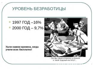 УРОВЕНЬ БЕЗРАБОТИЦЫ 1997 ГОД –16% 2000 ГОД – 9,7% Ушли навеки времена, когда учи