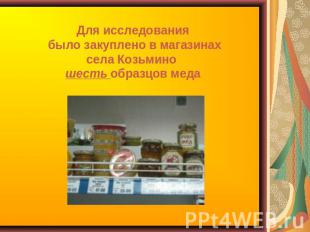 Для исследования было закуплено в магазинах села Козьмино шесть образцов меда