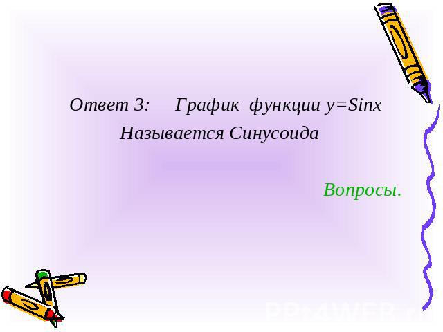 Ответ 3: График функции y=Sinx Называется СинусоидаВопросы.