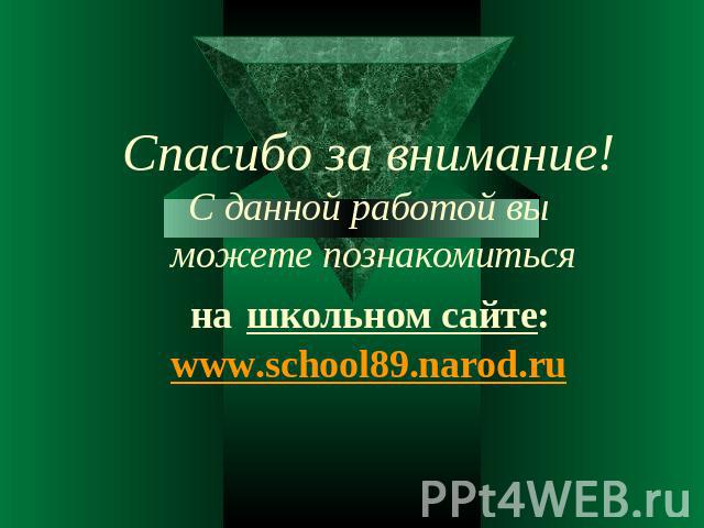 Спасибо за внимание!С данной работой вы можете познакомиться на школьном сайте: www.school89.narod.ru