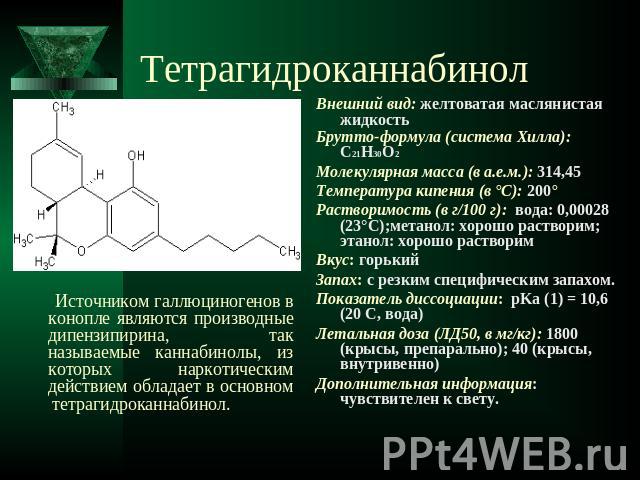 Тетрагидроканнабинол Источником галлюциногенов в конопле являются производные дипензипирина, так называемые каннабинолы, из которых наркотическим действием обладает в основном тетрагидроканнабинол.
