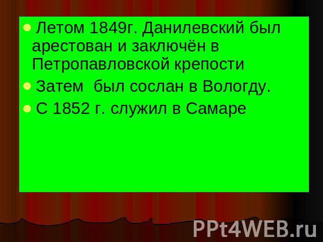 Летом 1849г. Данилевский был арестован и заключён в Петропавловской крепости Затем был сослан в Вологду. С 1852 г. служил в Самаре