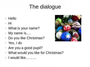 The dialogueHelloHiWhat is your name?My name is….Do you like Christmas?Yes, I do