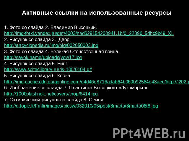 Активные ссылки на использованные ресурсы1. Фото со слайда 2. Владимир Высоцкий. http://img-fotki.yandex.ru/get/4003/nad629154200941.1b/0_22396_5dbc9b49_XL2. Рисунок со слайда 3. Двор. http://artcyclopedia.ru/img/big/002050003.jpg3. Фото со слайда 4…