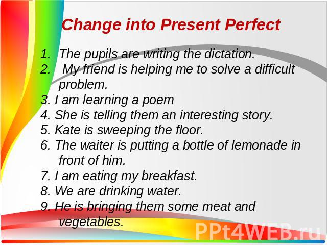The pupils are writing the dictation. My friend is helping me to solve a difficult problem. 3. I am learning a poem 4. She is telling them an interesting story. 5. Kate is sweeping the floor. 6. The waiter is putting a bottle of lemonade in front of…