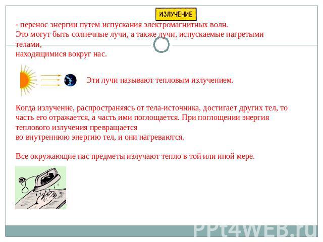 - перенос энергии путем испускания электромагнитных волн. Это могут быть солнечные лучи, а также лучи, испускаемые нагретыми телами, находящимися вокруг нас. Эти лучи называют тепловым излучением. Когда излучение, распространяясь от тела-источника, …