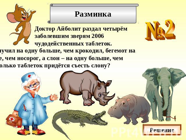 Доктор Айболит раздал четырём заболевшим зверям 2006 чудодейственных таблеток.Носорог получил на одну больше, чем крокодил, бегемот наодну больше, чем носорог, а слон – на одну больше, чембегемот. Сколько таблеток придётся съесть слону?