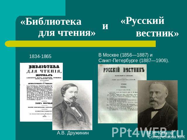 «Библиотека для чтения» и «Русский вестник» В Москве (1856—1887) и Санкт-Петербурге (1887—1906).