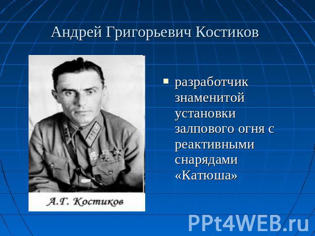 Андрей Григорьевич Костиков разработчик знаменитой установки залпового огня с реактивными снарядами «Катюша»