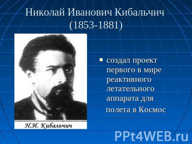 Николай Иванович Кибальчич (1853-1881) создал проект первого в мире реактивного летательного аппарата для полета в Космос