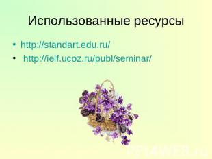 http://standart.edu.ru/ http://standart.edu.ru/ http://ielf.ucoz.ru/publ/seminar