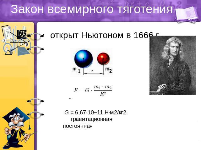 Закон всемирного тяготения открыт Ньютоном в 1666 г. G = 6,67·10−11 Н·м2/кг2 гравитационная постоянная