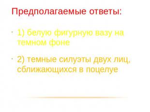 Предполагаемые ответы: 1) белую фигурную вазу на темном фоне 2) темные силуэты д