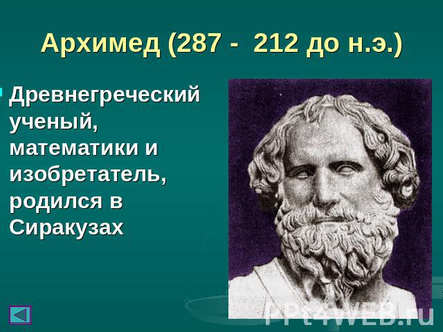 Архимед (287 - 212 до н.э.) Древнегреческий ученый, математики и изобретатель, родился в Сиракузах