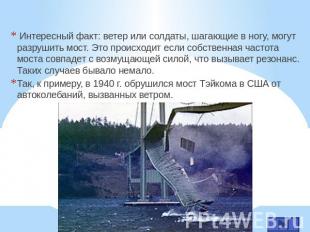 Интересный факт: ветер или солдаты, шагающие в ногу, могут разрушить мост. Это п
