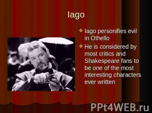 Iago Iago personifies evil in Othello He is considered by most critics and Shake