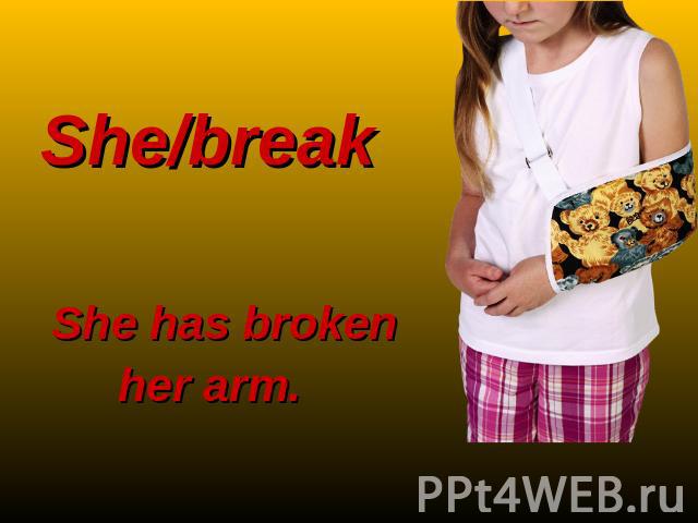 She/break She has broken her arm.