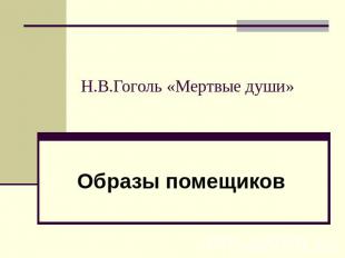 Н.В.Гоголь «Мертвые души» Образы помещиков