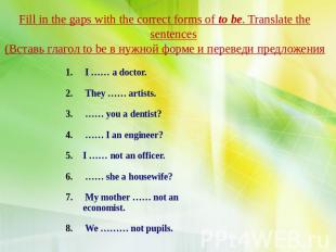 Fill in the gaps with the correct forms of to be. Translate the sentences (Встав