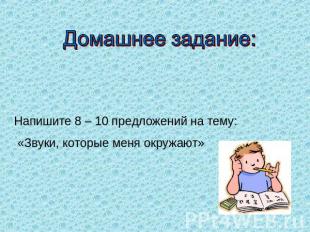 Домашнее задание: Напишите 8 – 10 предложений на тему: «Звуки, которые меня окру