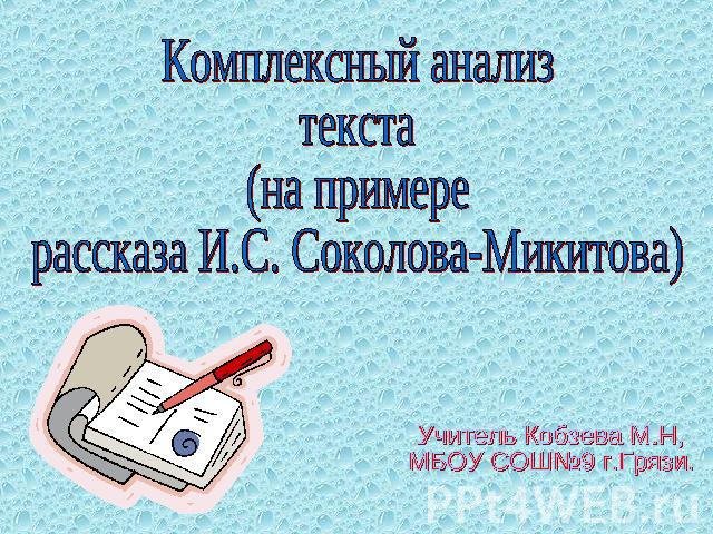 Комплексный анализ текста (на примере рассказа И.С. Соколова-Микитова) Учитель Кобзева М.Н, МБОУ СОШ№9 г.Грязи