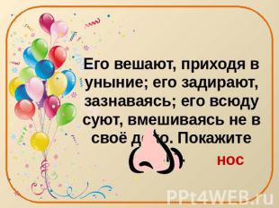 Его вешают, приходя в уныние; его задирают, зазнаваясь; его всюду суют, вмешивая