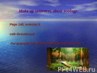 Make up sentences about ecology. Page 148, exercise 9 safe-безопасный For exampl