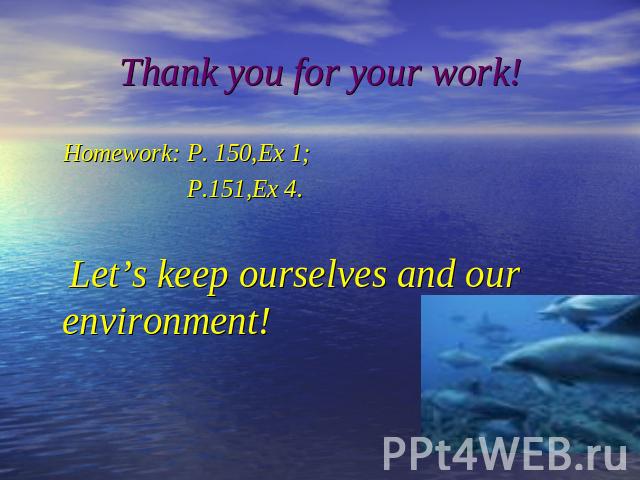 Thank you for your work! Homework: P. 150,Ex 1; P.151,Ex 4. Let’s keep ourselves and our environment!