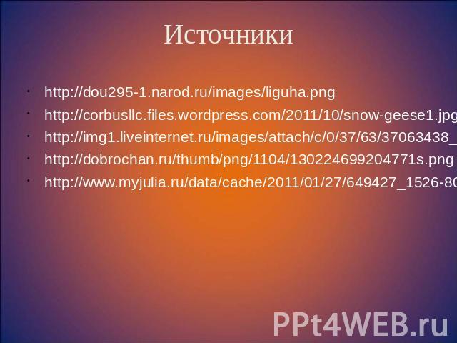 Источники http://dou295-1.narod.ru/images/liguha.png http://corbusllc.files.wordpress.com/2011/10/snow-geese1.jpg http://img1.liveinternet.ru/images/attach/c/0/37/63/37063438_VK.jpg http://dobrochan.ru/thumb/png/1104/130224699204771s.png http://www.…