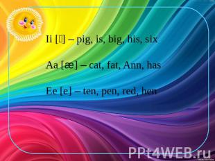 Ii [׀] – pig, is, big, his, six Aa [æ] – cat, fat, Ann, has Ee [e] – ten, pen, r