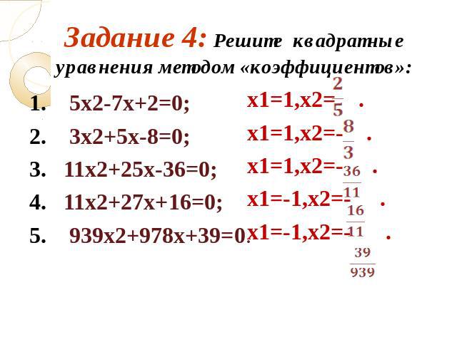 Задание 4: Решите квадратные уравнения методом «коэффициентов»: . 5х2-7х+2=0; 2. 3х2+5х-8=0; 3. 11х2+25х-36=0; 4. 11х2+27х+16=0; 5. 939х2+978х+39=0. х1=1,х2= . х1=1,х2=- . х1=1,х2=- . х1=-1,х2=- . х1=-1,х2=- .