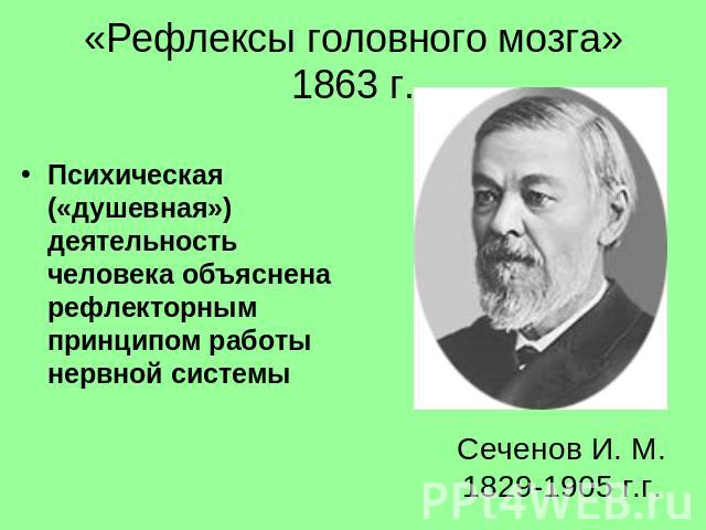 «Рефлексы головного мозга» 1863 г. Психическая («душевная») деятельность человека объяснена рефлекторным принципом работы нервной системы