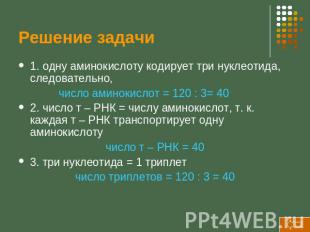 Решение задачи 1. одну аминокислоту кодирует три нуклеотида, следовательно, числ