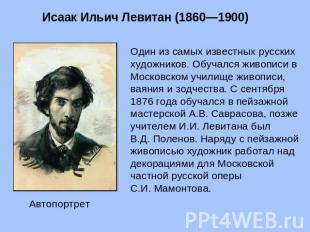 Исаак Ильич Левитан (1860—1900) Один из самых известных русских художников. Обуч